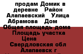 продам Домик в деревне › Район ­ Алапаевский › Улица ­ Абрамова › Дом ­ 26 › Общая площадь дома ­ 42 › Площадь участка ­ 14 › Цена ­ 500 000 - Свердловская обл., Алапаевск г. Недвижимость » Дома, коттеджи, дачи продажа   